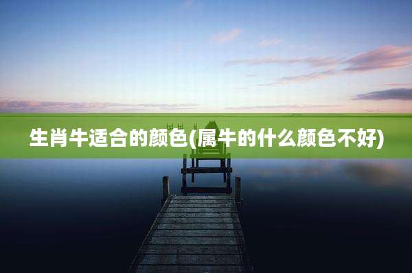 生肖牛适合的颜色(属牛的什么颜色不好)
