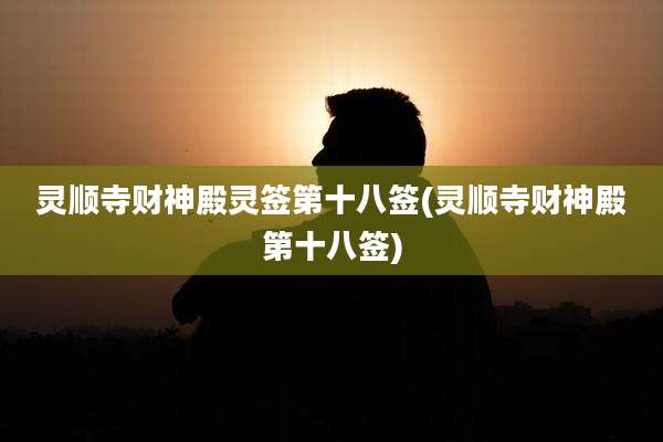 灵顺寺财神殿灵签第十八签(灵顺寺财神殿第十八签)
