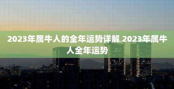 2023年属牛人的全年运势详解 2023年属牛人全年运势