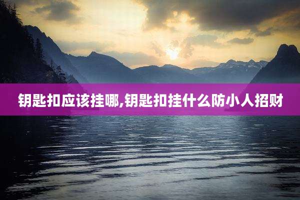 钥匙扣应该挂哪,钥匙扣挂什么防小人招财