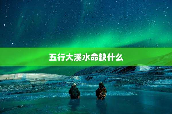 五行大溪水命缺什么