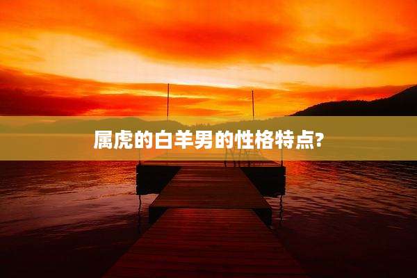 属虎的白羊男的性格特点?