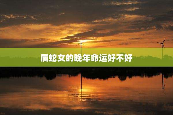 属蛇女的晚年命运好不好