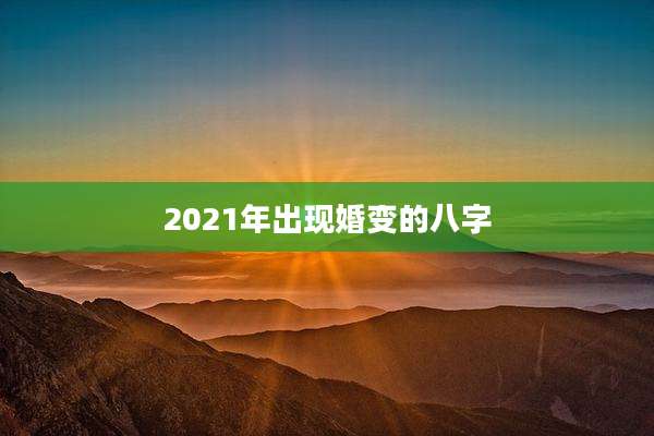 2021年出现婚变的八字
