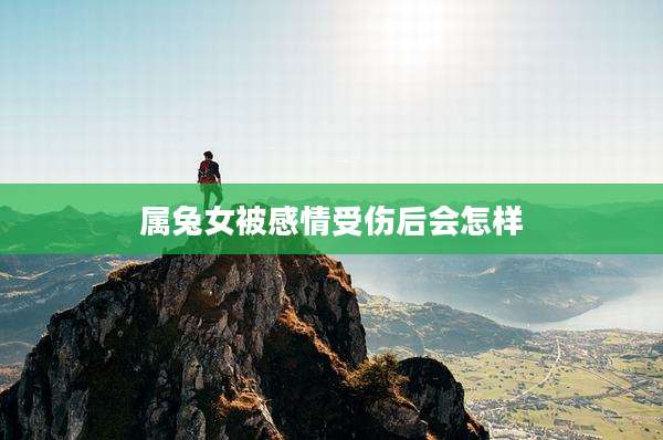 属兔女被感情受伤后会怎样