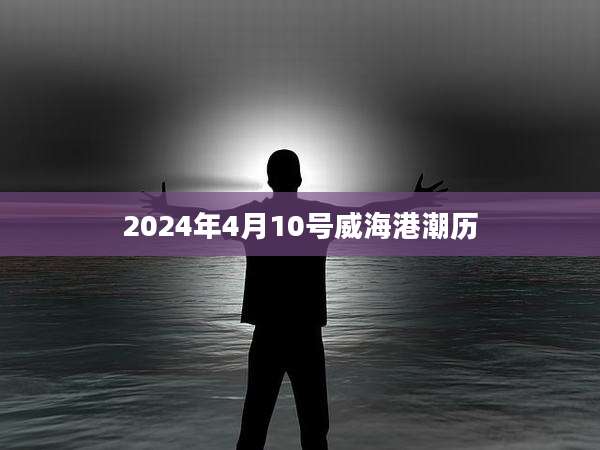 2024年4月10号威海港潮历