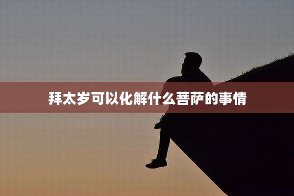 拜太岁可以化解什么菩萨的事情