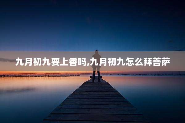 九月初九要上香吗,九月初九怎么拜菩萨