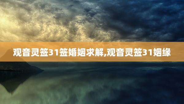 观音灵签31签婚姻求解,观音灵签31姻缘