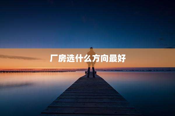 厂房选什么方向最好