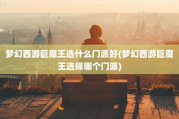 梦幻西游巨魔王选什么门派好(梦幻西游巨魔王选择哪个门派)