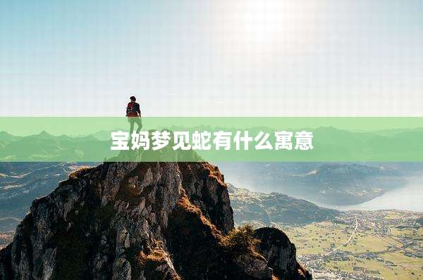 宝妈梦见蛇有什么寓意