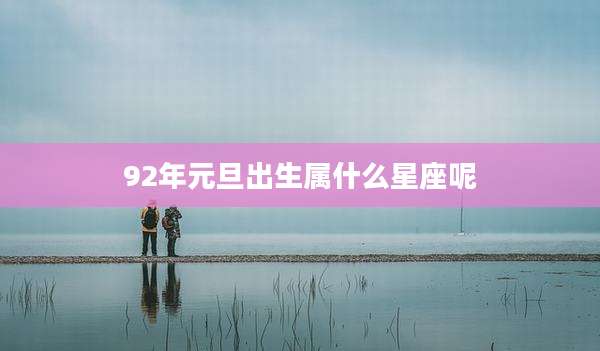 92年元旦出生属什么星座呢