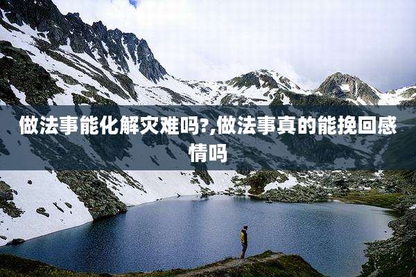 做法事能化解灾难吗?,做法事真的能挽回感情吗