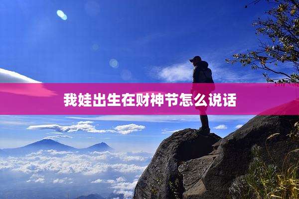 我娃出生在财神节怎么说话