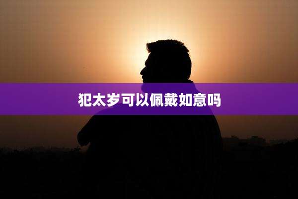 犯太岁可以佩戴如意吗