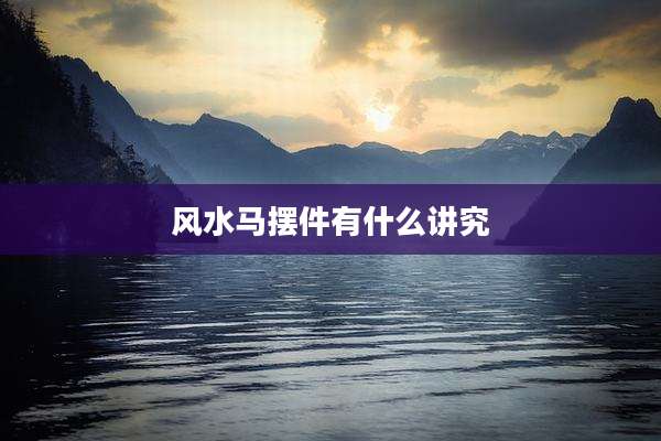 风水马摆件有什么讲究