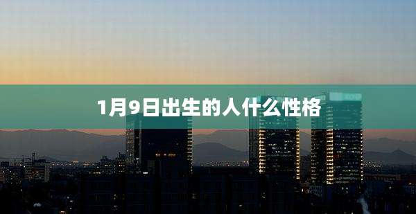 1月9日出生的人什么性格
