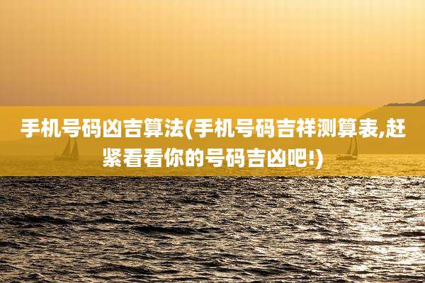 手机号码凶吉算法(手机号码吉祥测算表,赶紧看看你的号码吉凶吧!)