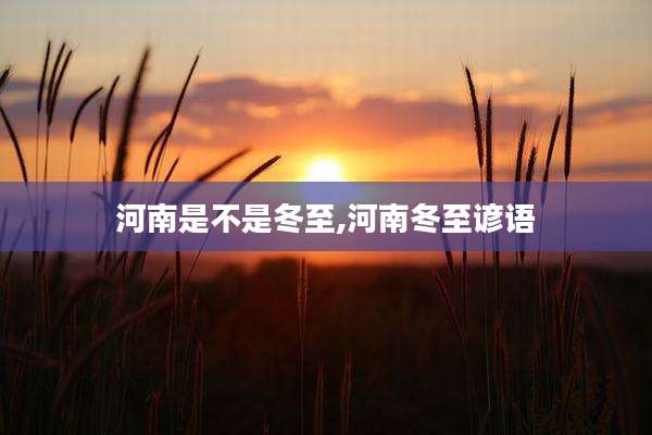 河南是不是冬至,河南冬至谚语