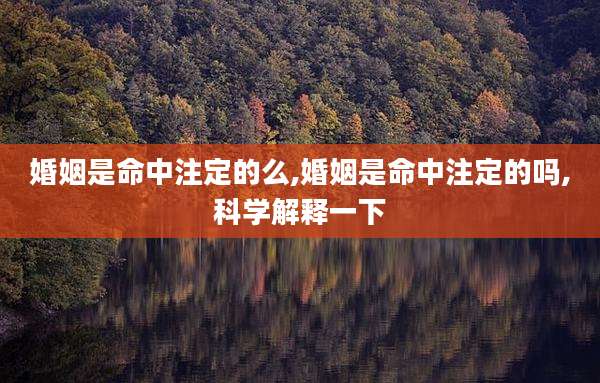 婚姻是命中注定的么,婚姻是命中注定的吗,科学解释一下
