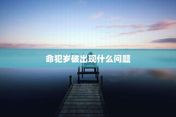 命犯岁破出现什么问题