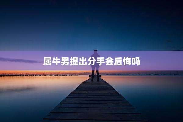 属牛男提出分手会后悔吗