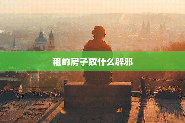 租的房子放什么辟邪