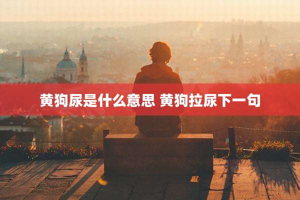 黄狗尿是什么意思 黄狗拉尿下一句