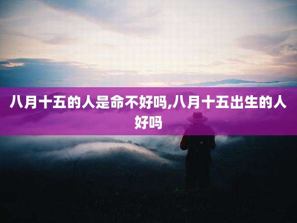 八月十五的人是命不好吗,八月十五出生的人好吗