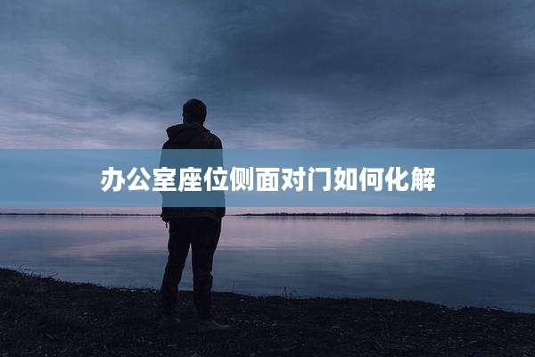 办公室座位侧面对门如何化解