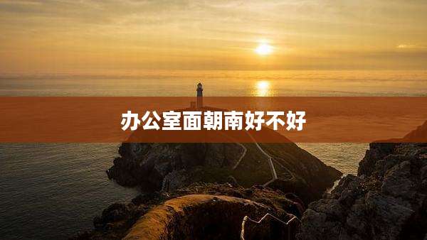 办公室面朝南好不好
