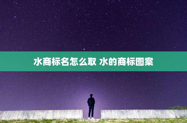 水商标名怎么取 水的商标图案