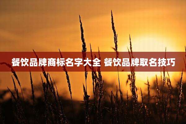 餐饮品牌商标名字大全 餐饮品牌取名技巧