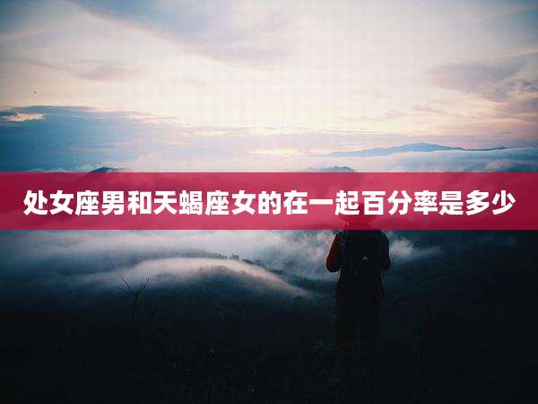 处女座男和天蝎座女的在一起百分率是多少