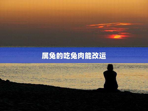 属兔的吃兔肉能改运