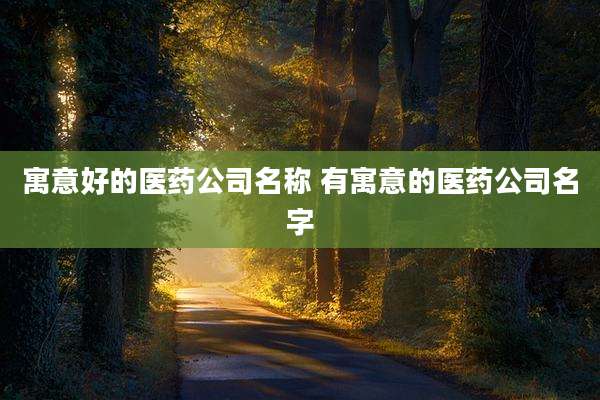 寓意好的医药公司名称 有寓意的医药公司名字