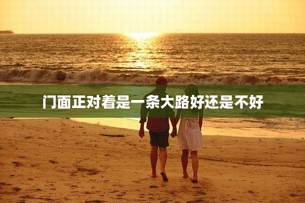 门面正对着是一条大路好还是不好