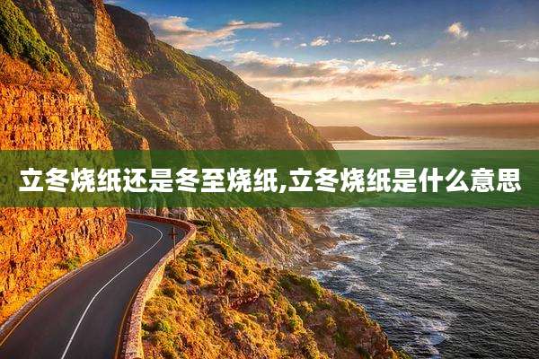 立冬烧纸还是冬至烧纸,立冬烧纸是什么意思