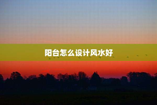 阳台怎么设计风水好