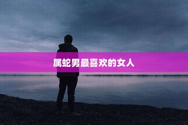 属蛇男最喜欢的女人