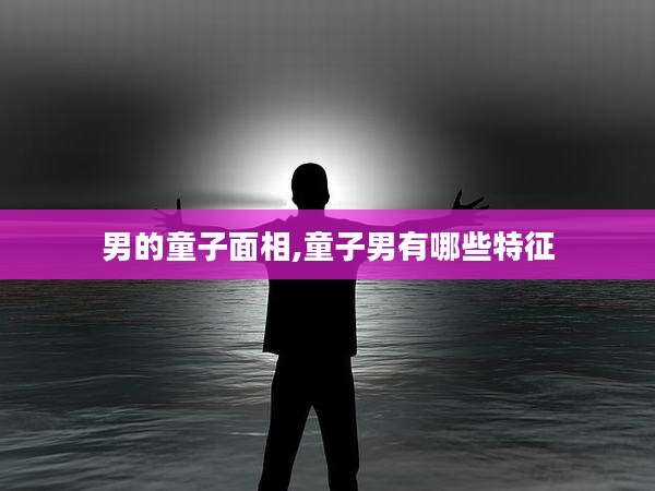 男的童子面相,童子男有哪些特征