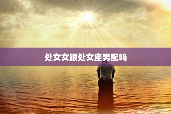 处女女跟处女座男配吗