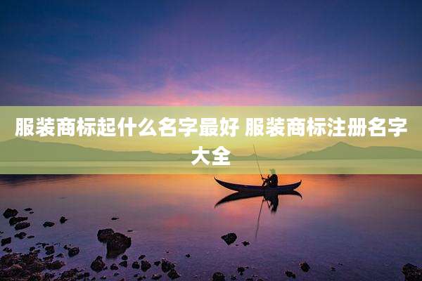 服装商标起什么名字最好 服装商标注册名字大全