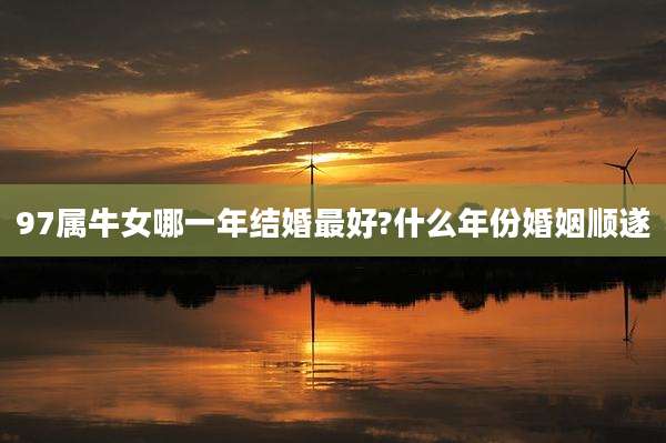 97属牛女哪一年结婚最好?什么年份婚姻顺遂