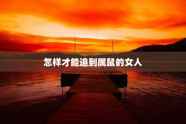 怎样才能追到属鼠的女人
