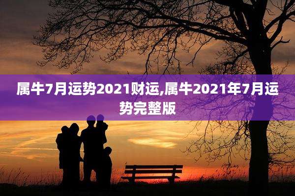 属牛7月运势2021财运,属牛2021年7月运势完整版
