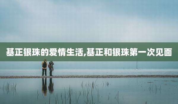 基正银珠的爱情生活,基正和银珠第一次见面