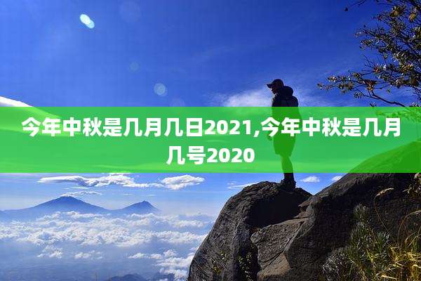 今年中秋是几月几日2021,今年中秋是几月几号2020