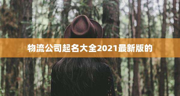 物流公司起名大全2021最新版的